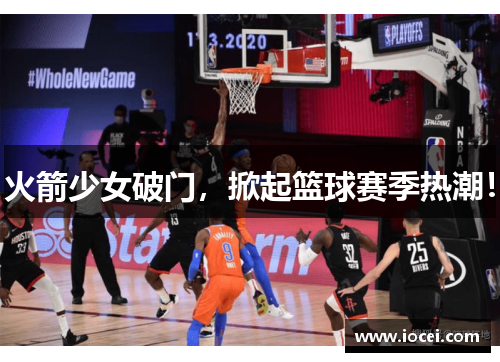 火箭少女破门，掀起篮球赛季热潮！