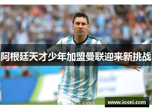 阿根廷天才少年加盟曼联迎来新挑战