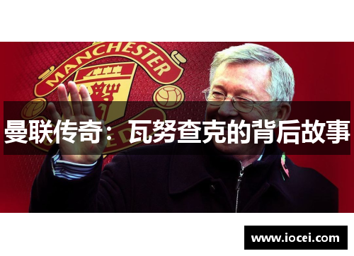 曼联传奇：瓦努查克的背后故事